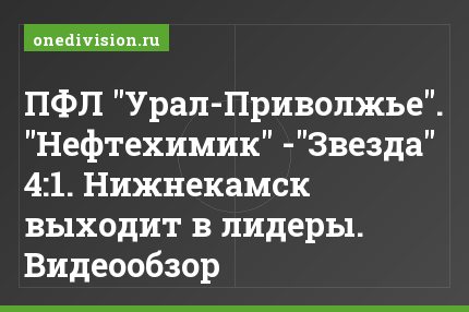 ПФЛ "Урал-Приволжье". "Нефтехимик" -"Звезда" 4:1. Нижнекамск выходит в лидеры. Видеообзор
