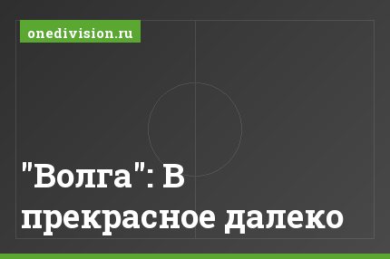 "Волга": В прекрасное далеко