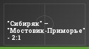 "Сибиряк" – "Мостовик-Приморье" - 2:1