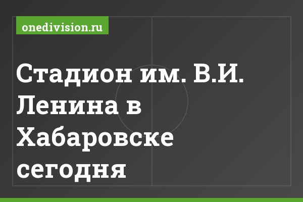 Стадион им. В.И. Ленина в Хабаровске сегодня