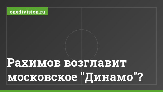 Рахимов возглавит московское "Динамо"?