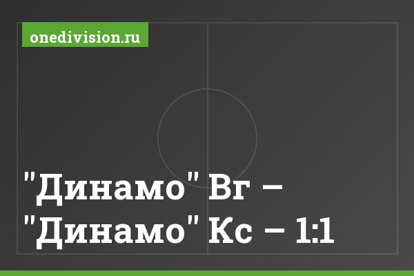 "Динамо" Вг – "Динамо" Кс – 1:1