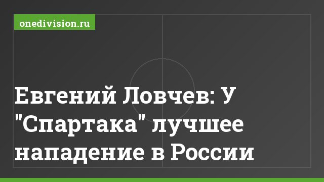 Евгений Ловчев: У "Спартака" лучшее нападение в России