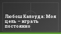 Любош Калоуда: Моя цель – играть постоянно