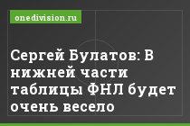 Сергей Булатов: В нижней части таблицы ФНЛ будет очень весело