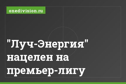 "Луч-Энергия" нацелен на премьер-лигу