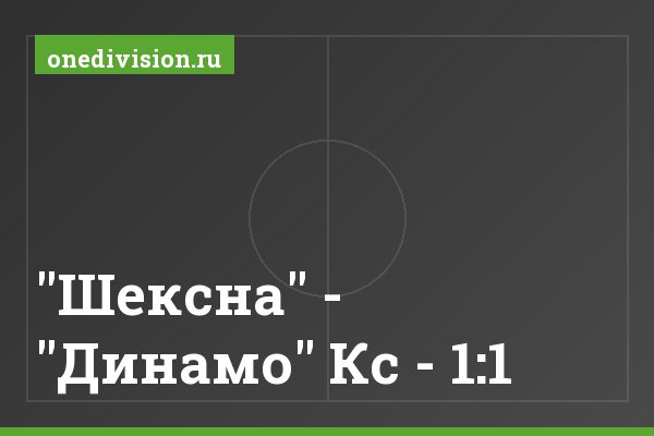 "Шексна" - "Динамо" Кс - 1:1 "Шексна" - "Динамо" Кс - 1:1