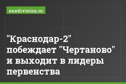"Краснодар-2" побеждает "Чертаново" и выходит в лидеры первенства