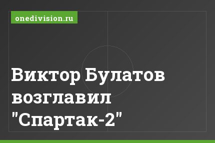 Виктор Булатов возглавил "Спартак-2"