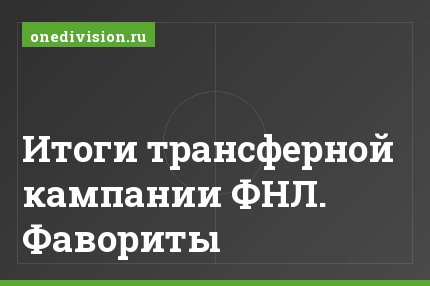 Итоги трансферной кампании ФНЛ. Фавориты