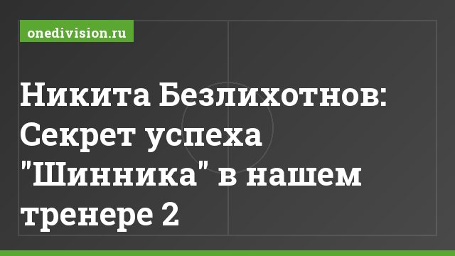 Никита Безлихотнов: Секрет успеха "Шинника" в нашем тренере 2