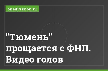 "Тюмень" прощается с ФНЛ. Видео голов