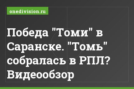 Победа "Томи" в Саранске. "Томь" собралась в РПЛ? Видеообзор