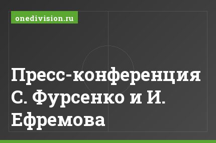 Пресс-конференция С. Фурсенко и И. Ефремова