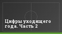 Цифры уходящего года. Часть 2