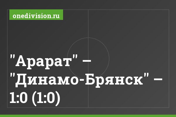 "Арарат" – "Динамо-Брянск" – 1:0 (1:0) "Арарат" – "Динамо-Брянск" – 1:0 (1:0)