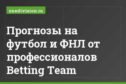 Прогнозы на футбол и ФНЛ от профессионалов Betting Team
