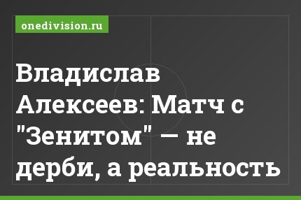 Владислав Алексеев: Матч с "Зенитом" — не дерби, а реальность