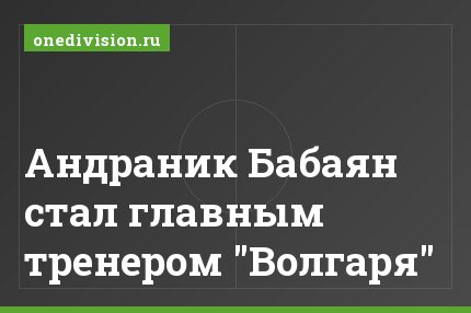 Андраник Бабаян стал главным тренером "Волгаря"