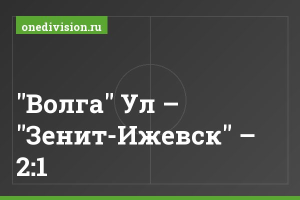 "Волга" Ул – "Зенит-Ижевск" – 2:1 "Волга" Ул – "Зенит-Ижевск" – 2:1