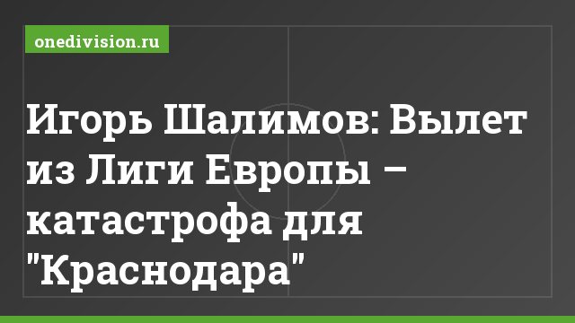 Игорь Шалимов: Вылет из Лиги Европы – катастрофа для "Краснодара"
