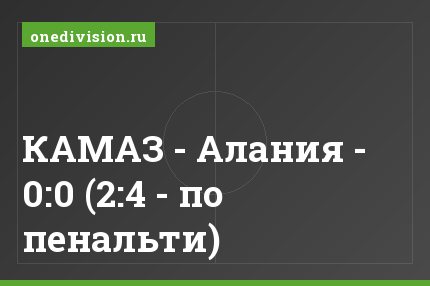 КАМАЗ - Алания - 0:0 (2:4 - по пенальти)