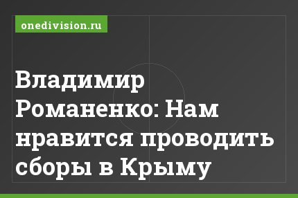 Владимир Романенко: Нам нравится проводить сборы в Крыму