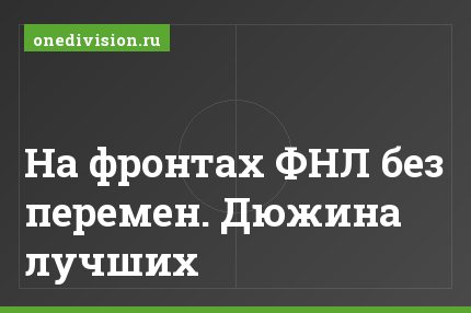 На фронтах ФНЛ без перемен. Дюжина лучших
