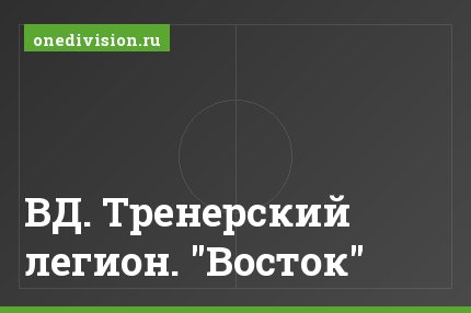 ВД. Тренерский легион. "Восток"
