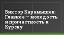 Виктор Карамышев: Главное – молодость и причастность к Курску