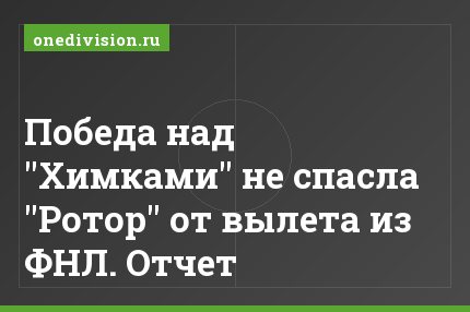Победа над "Химками" не спасла "Ротор" от вылета из ФНЛ. Отчет