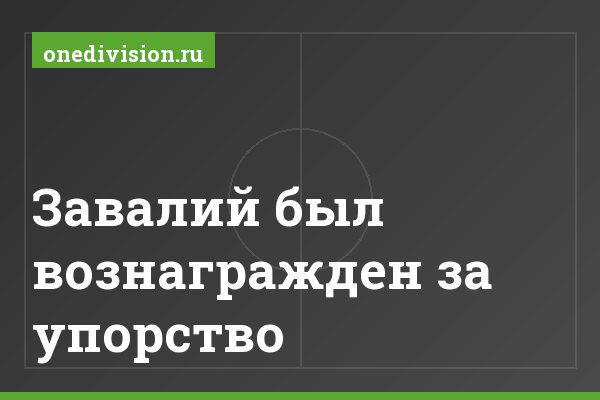 Завалий был вознагражден за упорство