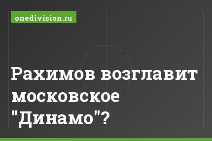 Рахимов возглавит московское "Динамо"?