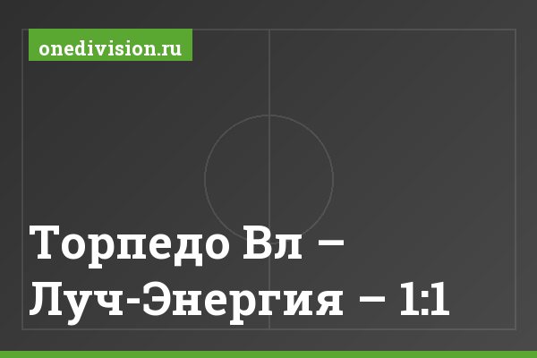 Торпедо Вл – Луч-Энергия – 1:1