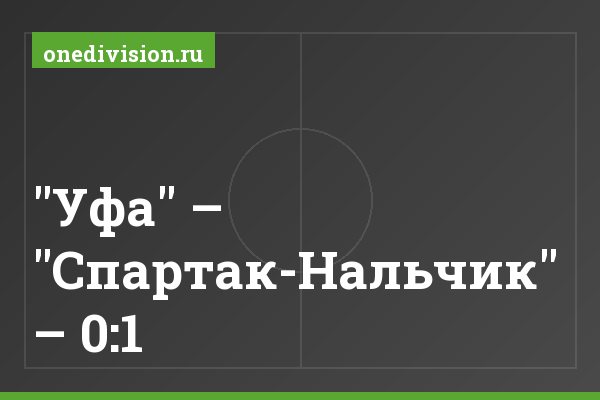 "Уфа" – "Спартак-Нальчик" – 0:1