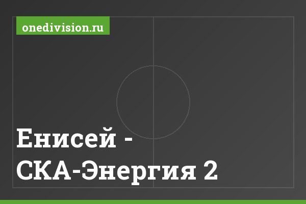 Енисей - СКА-Энергия 2. Енисей - СКА-Энергия 2