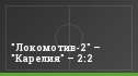 "Локомотив-2" – "Карелия" – 2:2