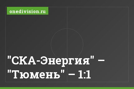 "СКА-Энергия" – "Тюмень" – 1:1