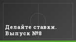 Делайте ставки. Выпуск №8