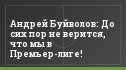 Андрей Буйволов: До сих пор не верится, что мы в Премьер-лиге!