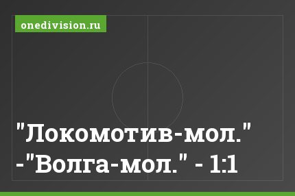 "Локомотив-мол." -"Волга-мол." - 1:1