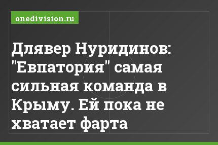Длявер Нуридинов: "Евпатория" самая сильная команда в Крыму. Ей пока не хватает фарта