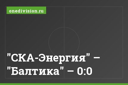 "СКА-Энергия" – "Балтика" – 0:0