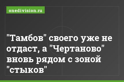 "Тамбов" своего уже не отдаст, а "Чертаново" вновь рядом с зоной "стыков"