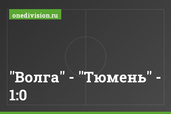"Волга" - "Тюмень" - 1:0 "Волга" - "Тюмень" - 1:0