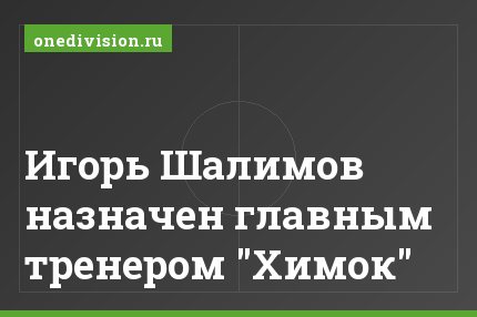 Игорь Шалимов назначен главным тренером "Химок"