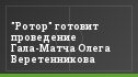 "Ротор" готовит проведение Гала-Матча Олега Веретенникова