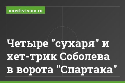 Четыре "сухаря" и хет-трик Соболева в ворота "Спартака"