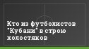 Кто из футболистов "Кубани" в строю холостяков