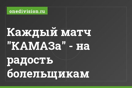 Каждый матч "КАМАЗа" - на радость болельщикам